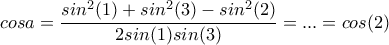 \displaystyle cosa=\frac{sin^2(1)+sin^2(3)-sin^2(2)}{2sin(1)sin(3)}=...=cos(2)
