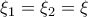 \xi _ 1= \xi _ 2 = \xi