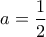 \displaystyle a=\frac{1}{2}