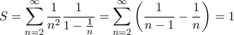 \displaystyle S = \sum_{n=2}^{\infty} \frac{1}{n^2}\frac{1}{1-\frac{1}{n}} = \sum_{n=2}^{\infty} \left(\frac{1}{n-1} - \frac{1}{n}\right) = 1 \displaystyle S = \sum_{n=2}^{\infty} \frac{1}{n^2}\frac{1}{1-\frac{1}{n}} = \sum_{n=2}^{\infty} \left(\frac{1}{n-1} - \frac{1}{n}\right) = 1