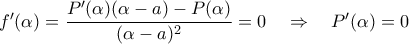 f^{\prime}(\alpha) =\dfrac{P^{\prime}(\alpha)(\alpha-a)-P(\alpha)}{(\alpha-a)^2}=0 \quad \Rightarrow \quad P^{\prime}(\alpha) =0 \quad f^{\prime}(\alpha) =\dfrac{P^{\prime}(\alpha)(\alpha-a)-P(\alpha)}{(\alpha-a)^2}=0 \quad \Rightarrow \quad P^{\prime}(\alpha) =0 \quad