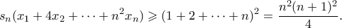 \displaystyle{ s_n(x_1 + 4x_2 + \cdots + n^2x_n) \geqslant (1+2+\cdots + n)^2 = \frac{n^2(n+1)^2}{4}.}