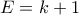 \displaystyle{E=k+1}