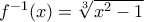 f^{-1}(x)=   \sqrt [3]{x^2-1} 