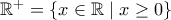 \mathbb{R^+}=\{x\in\mathbb{R}\mid x\geq 0\}