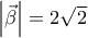 \left| {\vec{\beta }} \right|=2\sqrt{2}