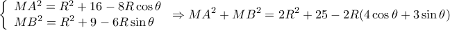 \displaystyle \left\{ \begin{array}{l} 
M{A^2} = {R^2} + 16 - 8R\cos \theta \\ 
M{B^2} = {R^2} + 9 - 6R\sin \theta  
\end{array} \right. \Rightarrow M{A^2} + M{B^2} = 2{R^2} + 25 - 2R(4\cos \theta  + 3\sin \theta )