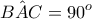 \displaystyle{\hat{BAC}=90^o} \displaystyle{\hat{BAC}=90^o}
