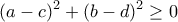 \displaystyle{(a-c)^2+(b-d)^2\geq 0}