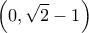 \displaystyle{\left( {0,\sqrt 2  - 1} \right)}