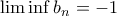 \lim\inf b_n=-1
