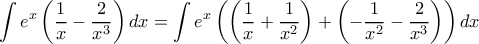 \displaystyle{\int e^{x}\left ( \frac{1}{x}-\frac{2}{x^{3}} \right )dx = \int e^{x}\left ( \left (\frac{1}{x}+\frac{1}{x^{2}} \right ) +\left ( -\frac{1}{x^2}-\frac{2}{x^{3}}\right ) \right )dx \displaystyle{\int e^{x}\left ( \frac{1}{x}-\frac{2}{x^{3}} \right )dx = \int e^{x}\left ( \left (\frac{1}{x}+\frac{1}{x^{2}} \right ) +\left ( -\frac{1}{x^2}-\frac{2}{x^{3}}\right ) \right )dx