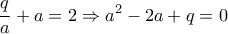 \displaystyle{ 
\frac{q}{a} + a = 2 \Rightarrow a^2  - 2a + q = 0 
}