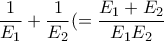 \displaystyle \frac{1}{E_{1}}+\frac{1}{E_{2}}(=\frac{E_{1}+E_{2}}{E_{1}E_{2}}