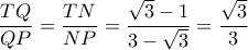 \dfrac{TQ}{QP}= \dfrac{TN}{NP} =\dfrac{ \sqrt{3} -1}{3- \sqrt{3} }= \dfrac{ \sqrt{3} }{3}