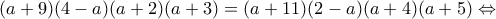 \displaystyle (a + 9)(4 - a)(a + 2)(a + 3) = (a + 11)(2 - a)(a + 4)(a + 5) \Leftrightarrow \displaystyle (a + 9)(4 - a)(a + 2)(a + 3) = (a + 11)(2 - a)(a + 4)(a + 5) \Leftrightarrow