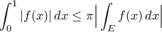 \displaystyle{ 
\int_0^1 |f(x)|\,dx \le \pi \Big|\int_E f(x)\,dx\Big| 
}
