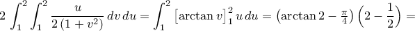 \displaystyle2\,\int_{1}^{2}\int_{1}^{2}{\frac{u}{2\,({1+v^2})}\,dv\,du}=\int_{1}^{2}{\bigl[{\arctan{v}}\bigr]_{1}^{2}\,u\,du}=\bigl({\arctan{2}-\tfrac{\pi}{4}}\bigr)\,\Bigl({2-\frac{1}{2}}\Bigr)=