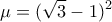 \displaystyle{\mu =(\sqrt{3}-1)^{2}}