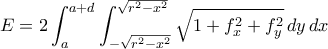 E=2\displaystyle\int_{a}^{a+d}\int_{-\sqrt{r^{2}-x^{2}}}^{\sqrt{r^{2}-x^{2}}}\sqrt{1+f_{x}^{2}+f_{y}^{2}}\,dy\,dx