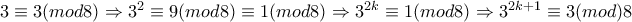 3\equiv 3(mod8)\Rightarrow 3^2\equiv9(mod8)\equiv1(mod8)\Rightarrow 3^{2k}\equiv1(mod8)\Rightarrow 3^{2k+1}\equiv3(mod)8