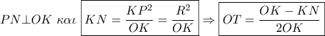 PN \bot OK\,\,\kappa \alpha \iota \,\,\boxed{KN = \frac{{K{P^2}}}{{OK}} = \frac{{{R^2}}}{{OK}}} \Rightarrow \boxed{OT = \frac{{OK - KN}}{{2OK}}}