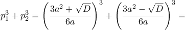 p_{1}^3+p_{2}^3 = \left (\dfrac{3a^2+\sqrt{D}}{6a}\right)^3+\left( \dfrac{3a^2-\sqrt{D}}{6a} \right)^3= p_{1}^3+p_{2}^3 = \left (\dfrac{3a^2+\sqrt{D}}{6a}\right)^3+\left( \dfrac{3a^2-\sqrt{D}}{6a} \right)^3=
