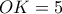 OK = 5