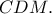 CDM.
