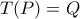 T(P)=Q