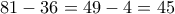 81-36=49-4=45