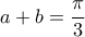a+b=\dfrac{\pi}{3}
