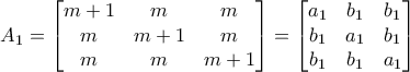 A_{1}=\begin{bmatrix}
m+1 &m  &m  \\
m & m+1 & m \\
 m& m & m+1
\end{bmatrix}=\begin{bmatrix}
a_{1} & b_{1} & b_{1} \\
b_{1} & a_{1} &b_{1}  \\
b_{1} & b_{1} & a_{1}
\end{bmatrix}