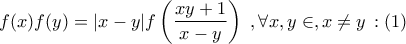 \displaystyle{f(x)f(y) = |x - y|f\left( {\frac{{xy + 1}}{{x - y}}} \right)\,\,,\forall x,y \in ,x \ne y\,:\left( 1 \right)} \displaystyle{f(x)f(y) = |x - y|f\left( {\frac{{xy + 1}}{{x - y}}} \right)\,\,,\forall x,y \in ,x \ne y\,:\left( 1 \right)}