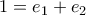 \displaystyle{1=e_1+e_2}