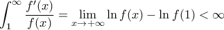 \displaystyle{\int_1^\infty \frac{f'(x)}{f(x)} = \lim_{x \rightarrow +\infty} \ln f(x) -  \ln f(1) < \infty}