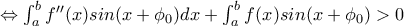 \Leftrightarrow \int_{a}^{b}f''(x)sin(x+\phi_0)dx+\int_{a}^{b}f(x)sin(x+\phi_0)>0
