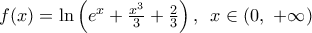 f(x)=\ln \left( {{e}^{x}}+\frac{{{x}^{3}}}{3}+\frac{2}{3} \right),\,\,\,x\in (0,\,\,+\infty )