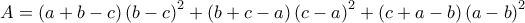 A=\left (a+b-c \right )\left (b-c \right )^2+\left (b+c-a \right )\left (c-a\right )^2+\left (c+a-b\right )\left (a-b \right )^2 A=\left (a+b-c \right )\left (b-c \right )^2+\left (b+c-a \right )\left (c-a\right )^2+\left (c+a-b\right )\left (a-b \right )^2