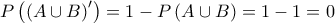 \displaystyle{P\left ( \left ( A\cup B \right )' \right )=1-P\left ( A\cup B \right )=1-1=0} \displaystyle{P\left ( \left ( A\cup B \right )' \right )=1-P\left ( A\cup B \right )=1-1=0}