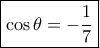 \boxed{\cos \theta = - \frac{1}{7}} \boxed{\cos \theta = - \frac{1}{7}}