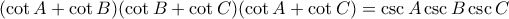 \displaystyle{(\cot A+\cot B)(\cot B+\cot C)(\cot A+\cot C)=\csc A \csc B\csc C} \displaystyle{(\cot A+\cot B)(\cot B+\cot C)(\cot A+\cot C)=\csc A \csc B\csc C}