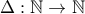 \Delta:\mathbb{N} \rightarrow \mathbb{N}