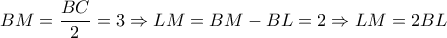 BM=\dfrac{BC}{2}=3 \Rightarrow LM=BM-BL=2 \Rightarrow LM=2BL