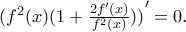 {(f^2(x)(1+\frac{2{f}'(x)}{f^2(x)}))}'=0. {(f^2(x)(1+\frac{2{f}'(x)}{f^2(x)}))}'=0.