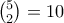 \binom{5}{2}=10