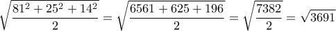 \displaystyle{ \sqrt{\frac{81^2+25^2+14^2}{2}}= \sqrt{\frac{6561+625+196}{2}} = \sqrt{\frac{7382}{2}}=\sqrt{3691}} \displaystyle{ \sqrt{\frac{81^2+25^2+14^2}{2}}= \sqrt{\frac{6561+625+196}{2}} = \sqrt{\frac{7382}{2}}=\sqrt{3691}}