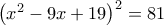 \left ( x^{2}-9x+19 \right )^{2}=81 \left ( x^{2}-9x+19 \right )^{2}=81