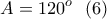 \displaystyle{A=120^o \  \ (6)}