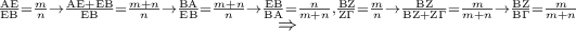 \displaystyle{ 
\mathop  \Rightarrow \limits^{\frac{{{\rm A}{\rm E}}} 
{{{\rm E}{\rm B}}} = \frac{m} 
{n} \to \frac{{{\rm A}{\rm E} + {\rm E}{\rm B}}} 
{{{\rm E}{\rm B}}} = \frac{{m + n}} 
{n} \to \frac{{{\rm B}{\rm A}}} 
{{{\rm E}{\rm B}}} = \frac{{m + n}} 
{n} \to \frac{{{\rm E}{\rm B}}} 
{{{\rm B}{\rm A}}} = \frac{n} 
{{m + n}},\frac{{{\rm B}{\rm Z}}} 
{{{\rm Z}\Gamma }} = \frac{m} 
{n} \to \frac{{{\rm B}{\rm Z}}} 
{{{\rm B}{\rm Z} + {\rm Z}\Gamma }} = \frac{m} 
{{m + n}} \to \frac{{{\rm B}{\rm Z}}} 
{{{\rm B}\Gamma }} = \frac{m} 
{{m + n}}}  
}